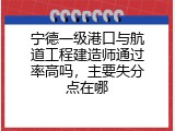 宁德一级港口与航道工程建造师通过率高吗，主要失分点在哪