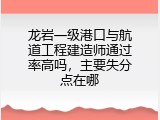 龙岩一级港口与航道工程建造师通过率高吗，主要失分点在哪