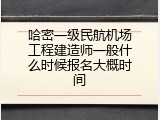 哈密一级民航机场工程建造师一般什么时候报名大概时间