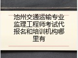 池州交通运输专业监理工程师考试代报名和培训机构哪里有
