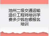 池州二级交通运输造价工程师培训学费多少钱在哪报名培训