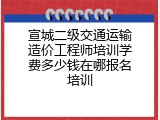 宣城二级交通运输造价工程师培训学费多少钱在哪报名培训