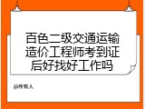 百色二级交通运输造价工程师考到证后好找好工作吗