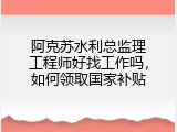 阿克苏水利总监理工程师好找工作吗，如何领取国家补贴