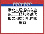 淮北交通运输专业监理工程师考试代报名和培训机构哪里有