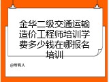 金华二级交通运输造价工程师培训学费多少钱在哪报名培训