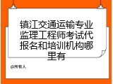 镇江交通运输专业监理工程师考试代报名和培训机构哪里有