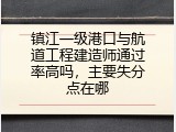 镇江一级港口与航道工程建造师通过率高吗，主要失分点在哪