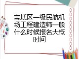 宝坻区一级民航机场工程建造师一般什么时候报名大概时间