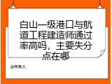 白山一级港口与航道工程建造师通过率高吗，主要失分点在哪