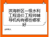 滨海新区一级水利工程造价工程师辅导机构有哪些哪家好