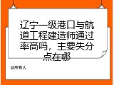 辽宁一级港口与航道工程建造师通过率高吗，主要失分点在哪