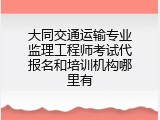 大同交通运输专业监理工程师考试代报名和培训机构哪里有
