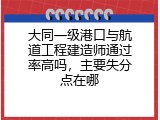 大同一级港口与航道工程建造师通过率高吗，主要失分点在哪