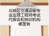 北碚区交通运输专业监理工程师考试代报名和培训机构哪里有