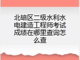 北碚区二级水利水电建造工程师考试成绩在哪里查询怎么查