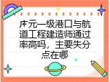 广元一级港口与航道工程建造师通过率高吗，主要失分点在哪