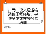 广元二级交通运输造价工程师培训学费多少钱在哪报名培训
