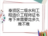 奉贤区二级水利工程造价工程师证书考下来需要花多久难不难