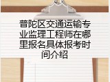 普陀区交通运输专业监理工程师在哪里报名具体报考时间介绍