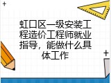 虹口区一级安装工程造价工程师就业指导，能做什么具体工作