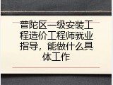 普陀区一级安装工程造价工程师就业指导，能做什么具体工作