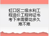 虹口区二级水利工程造价工程师证书考下来需要花多久难不难