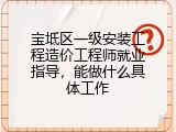 宝坻区一级安装工程造价工程师就业指导，能做什么具体工作