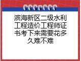 滨海新区二级水利工程造价工程师证书考下来需要花多久难不难