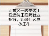 河东区一级安装工程造价工程师就业指导，能做什么具体工作