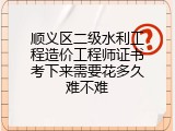 顺义区二级水利工程造价工程师证书考下来需要花多久难不难
