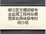 顺义区交通运输专业监理工程师在哪里报名具体报考时间介绍