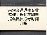 来宾交通运输专业监理工程师在哪里报名具体报考时间介绍