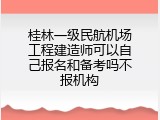 桂林一级民航机场工程建造师可以自己报名和备考吗不报机构