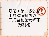呼伦贝尔二级公路工程建造师可以自己报名和备考吗不报机构