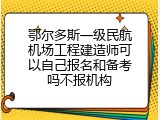 鄂尔多斯一级民航机场工程建造师可以自己报名和备考吗不报机构