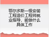 鄂尔多斯一级安装工程造价工程师就业指导，能做什么具体工作