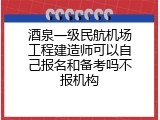 酒泉一级民航机场工程建造师可以自己报名和备考吗不报机构