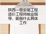 陕西一级安装工程造价工程师就业指导，能做什么具体工作