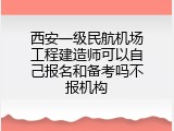 西安一级民航机场工程建造师可以自己报名和备考吗不报机构