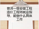 普洱一级安装工程造价工程师就业指导，能做什么具体工作
