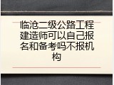 临沧二级公路工程建造师可以自己报名和备考吗不报机构