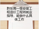 黔东南一级安装工程造价工程师就业指导，能做什么具体工作