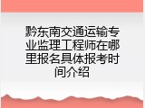 黔东南交通运输专业监理工程师在哪里报名具体报考时间介绍
