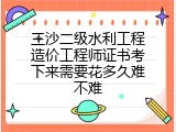 三沙二级水利工程造价工程师证书考下来需要花多久难不难