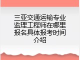 三亚交通运输专业监理工程师在哪里报名具体报考时间介绍