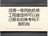 河源一级民航机场工程建造师可以自己报名和备考吗不报机构