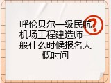 呼伦贝尔一级民航机场工程建造师一般什么时候报名大概时间