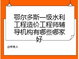 鄂尔多斯一级水利工程造价工程师辅导机构有哪些哪家好
