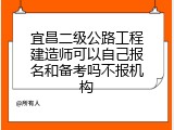 宜昌二级公路工程建造师可以自己报名和备考吗不报机构